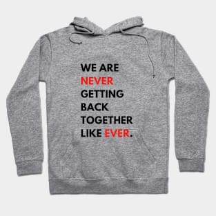 We Are Never Getting Back Together Like Ever Hoodie